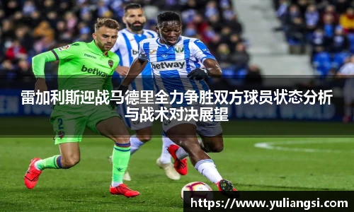 雷加利斯迎战马德里全力争胜双方球员状态分析与战术对决展望
