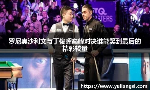 罗尼奥沙利文与丁俊晖巅峰对决谁能笑到最后的精彩较量